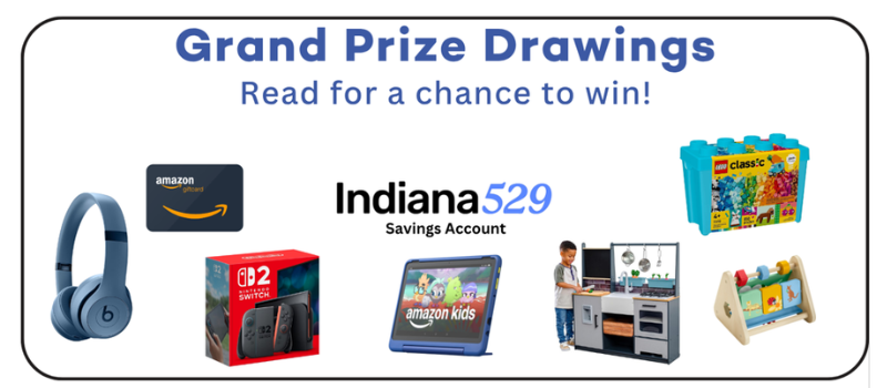 Grand Prize Drawings Read for a change to win! Indiana 529 Savings account, headphones, Amazon gift card, tablet, toys, and more!