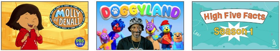 Video covers for Molly of Denali, Doggyland, and High Five Facts: Season 1.