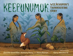 Keepunumuk Weeãachumun's Thanksgiving Story by Danielle Greendeer (Mashpee Wampanoag) and Tony Perry (Chickasaw), illustrated by Garry Meeches (Anishinaabe)